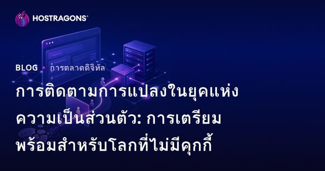 การติดตามการแปลงในยุคแห่งความเป็นส่วนตัว: การเตรียมพร้อมสำหรับโลกที่ไม่มีคุกกี้