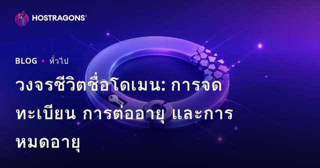 วงจรชีวิตโดเมนเนม: การจดทะเบียน ต่ออายุ และหมดอายุสำหรับธุรกิจออนไลน์