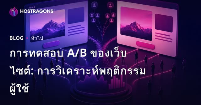 A/B Testing เว็บไซต์: วิเคราะห์พฤติกรรมผู้ใช้เพื่อเพิ่มยอด Conversion