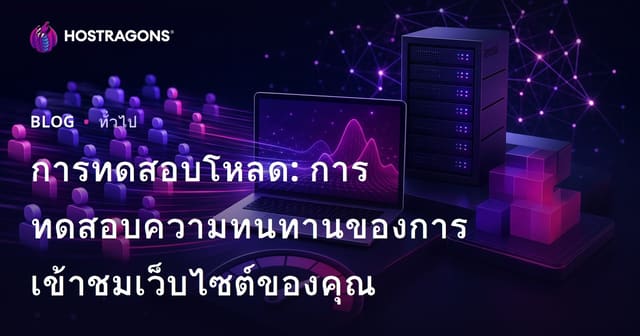 การทดสอบโหลด: การทดสอบความทนทานของการเข้าชมเว็บไซต์ของคุณ