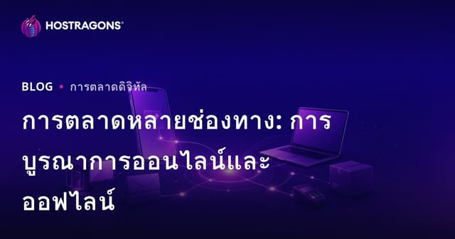 การตลาดหลายช่องทาง: การบูรณาการออนไลน์และออฟไลน์