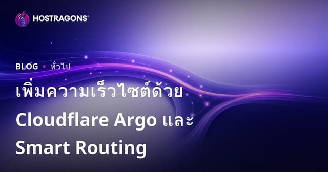 เพิ่มความเร็วเว็บไซต์ด้วย Cloudflare Argo และ Smart Routing