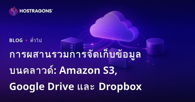 การรวมระบบจัดเก็บข้อมูลในคลาวด์: Amazon S3, Google Drive และ Dropbox