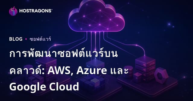 การพัฒนาซอฟต์แวร์บนคลาวด์: AWS, Azure และ Google Cloud