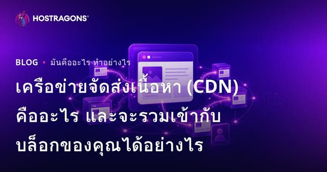 เครือข่ายจัดส่งเนื้อหา (CDN) คืออะไร และจะรวมเข้ากับบล็อกของคุณได้อย่างไร