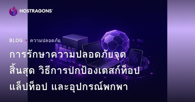 การรักษาความปลอดภัยจุดสิ้นสุด: วิธีการปกป้องอุปกรณ์เดสก์ท็อป โน้ตบุ๊ก และมือถือ