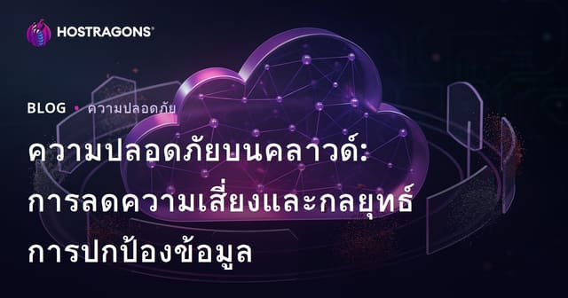 ความปลอดภัยบนคลาวด์: การลดความเสี่ยงและกลยุทธ์การปกป้องข้อมูล