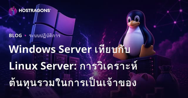 Windows Server เทียบกับ Linux Server: การวิเคราะห์ต้นทุนรวมในการเป็นเจ้าของ