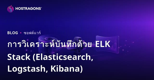 การวิเคราะห์บันทึกด้วย ELK Stack (Elasticsearch, Logstash, Kibana)