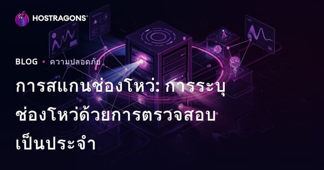 การสแกนช่องโหว่: การระบุช่องโหว่ด้วยการตรวจสอบเป็นประจำ