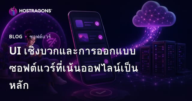 UI เชิงบวกและการออกแบบซอฟต์แวร์ที่เน้นออฟไลน์เป็นหลัก