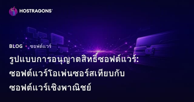 รูปแบบการอนุญาตสิทธิ์ซอฟต์แวร์: ซอฟต์แวร์โอเพ่นซอร์สเทียบกับซอฟต์แวร์เชิงพาณิชย์