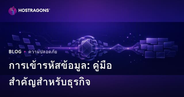 การเข้ารหัสข้อมูล: คู่มือสำคัญสำหรับธุรกิจ