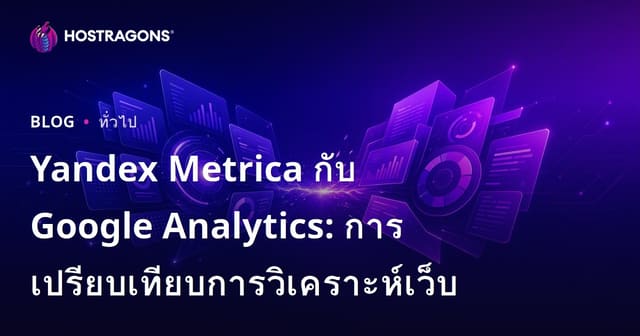 Yandex Metrica กับ Google Analytics: การเปรียบเทียบการวิเคราะห์เว็บ