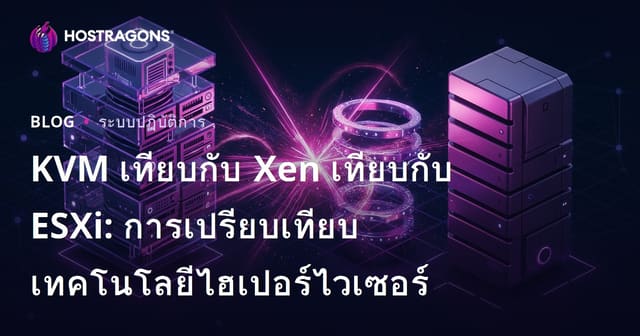 KVM เทียบกับ Xen เทียบกับ ESXi: การเปรียบเทียบเทคโนโลยีไฮเปอร์ไวเซอร์