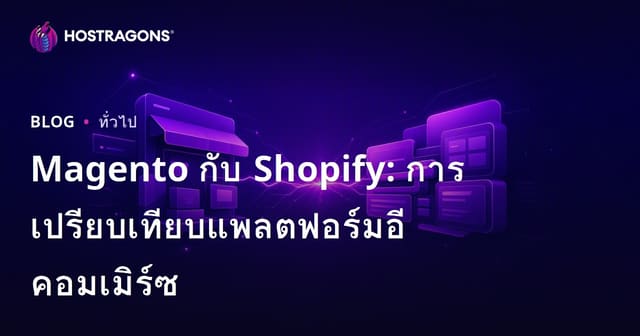 Magento กับ Shopify: การเปรียบเทียบแพลตฟอร์มอีคอมเมิร์ซ