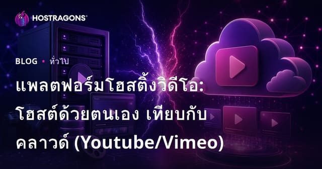 แพลตฟอร์มโฮสติ้งวิดีโอ: Self-Hosted vs Cloud (YouTube/Vimeo)