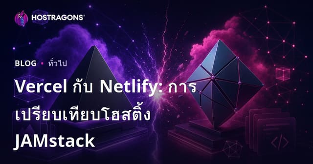 Vercel กับ Netlify: เปรียบเทียบบริการโฮสติ้งแบบ JAMstack