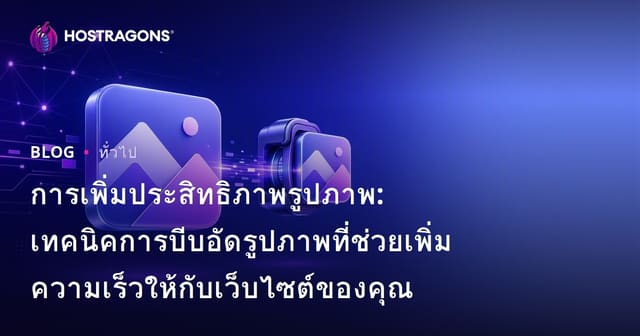 การเพิ่มประสิทธิภาพรูปภาพ: เทคนิคการบีบอัดรูปภาพที่ช่วยเพิ่มความเร็วให้กับเว็บไซต์ของคุณ
