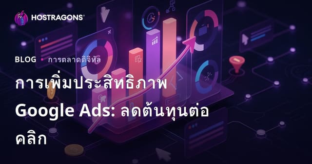 การเพิ่มประสิทธิภาพ Google Ads: ลดต้นทุนต่อคลิก