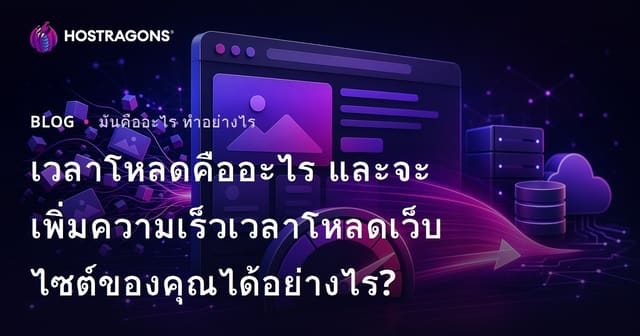 เวลาโหลดคืออะไร และจะเพิ่มความเร็วเวลาโหลดเว็บไซต์ของคุณได้อย่างไร?