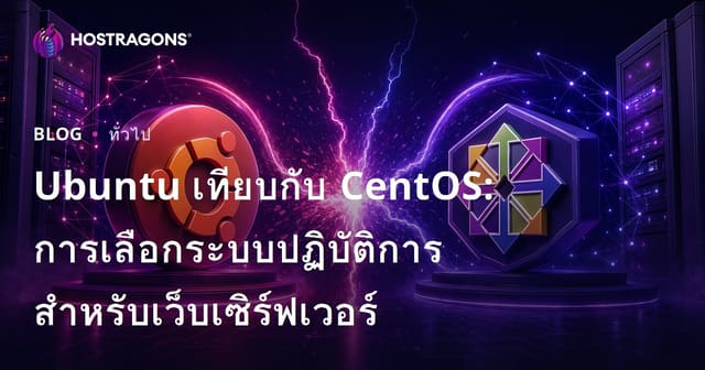 Ubuntu vs CentOS: เลือกระบบปฏิบัติการสำหรับเซิร์ฟเวอร์เว็บ