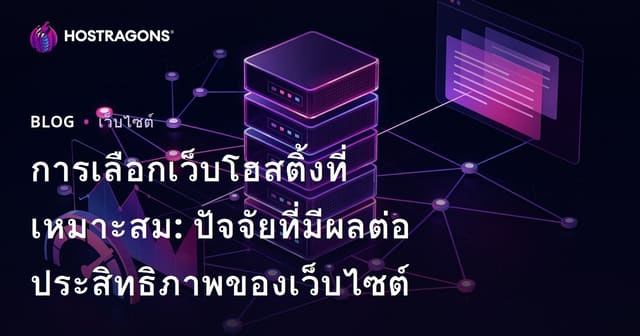 การเลือกเว็บโฮสติ้งที่เหมาะสม: ปัจจัยที่มีผลต่อประสิทธิภาพของเว็บไซต์
