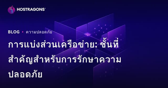 การแบ่งส่วนเครือข่าย: ชั้นที่สำคัญสำหรับการรักษาความปลอดภัย