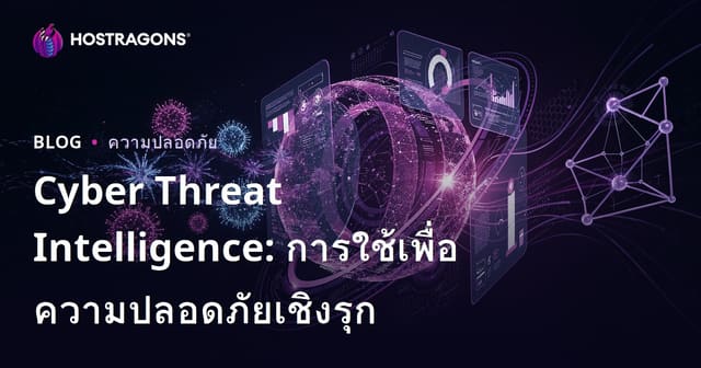Cyber Threat Intelligence: การใช้เพื่อความปลอดภัยเชิงรุก