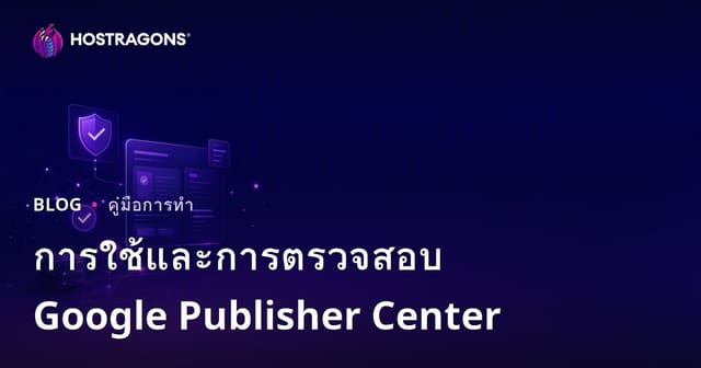 การใช้และขั้นตอนการยืนยัน Google Publisher Center