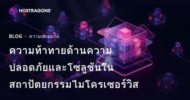 ความท้าทายด้านความปลอดภัยและโซลูชันในสถาปัตยกรรมไมโครเซอร์วิส
