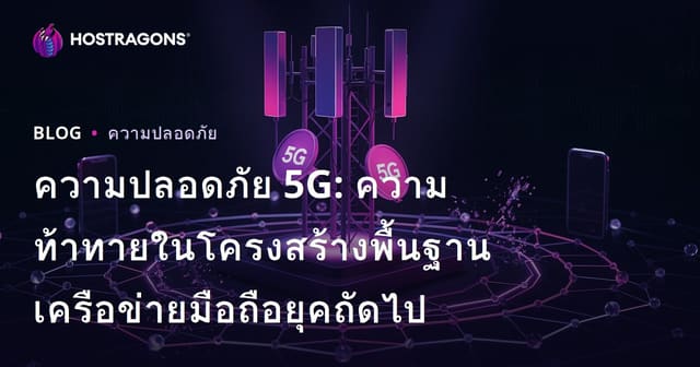 ความปลอดภัย 5G: ความท้าทายในโครงสร้างพื้นฐานเครือข่ายมือถือยุคถัดไป