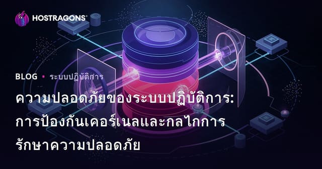 ความปลอดภัยของระบบปฏิบัติการ: การป้องกันเคอร์เนลและกลไกการรักษาความปลอดภัย