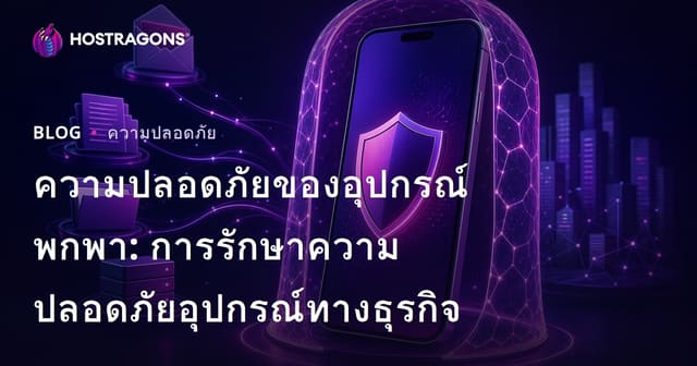 ความปลอดภัยของอุปกรณ์พกพา: การรักษาความปลอดภัยอุปกรณ์ทางธุรกิจ