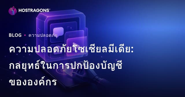 ความปลอดภัยโซเชียลมีเดีย: กลยุทธ์ในการปกป้องบัญชีขององค์กร