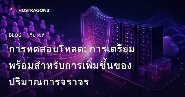 การทดสอบโหลด: การเตรียมพร้อมสำหรับการเพิ่มขึ้นของปริมาณการจราจร