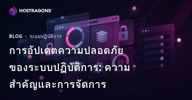 การอัปเดตความปลอดภัยของระบบปฏิบัติการ: ความสําคัญและการจัดการ