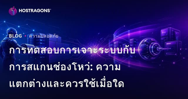 การทดสอบการเจาะระบบ vs การสแกนช่องโหว่: ความแตกต่างและเมื่อไรควรใช้แต่ละวิธี