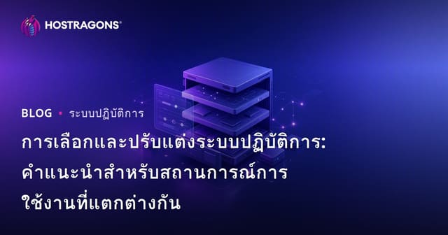 การเลือกและปรับแต่งระบบปฏิบัติการ: คำแนะนำสำหรับสถานการณ์การใช้งานที่แตกต่างกัน