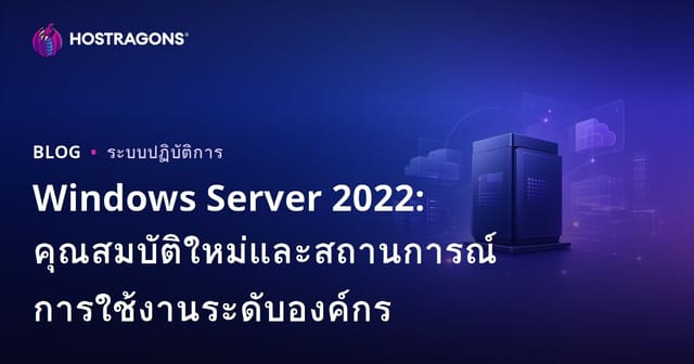 Windows Server 2022: คุณสมบัติใหม่และสถานการณ์การใช้งานระดับองค์กร
