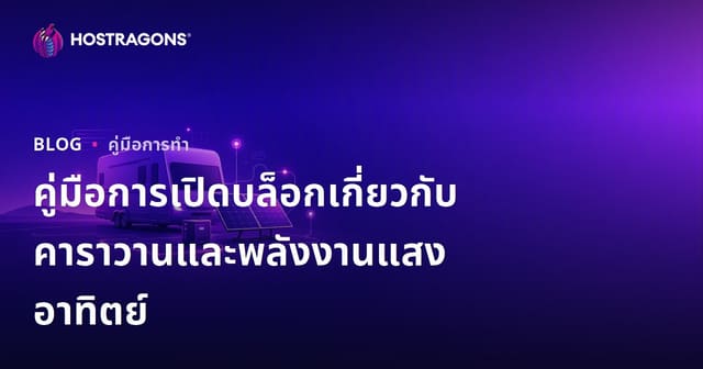 คู่มือการเปิดบล็อกเฉพาะทางสำหรับการใช้ชีวิตในรถบ้านและระบบพลังงานแสงอาทิตย์แบบ Off-Grid
