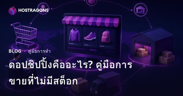 ดรอปชิปปิ้งคืออะไร? วิธีเริ่มขายสินค้าออนไลน์แบบไม่ต้องสต็อกในไทย