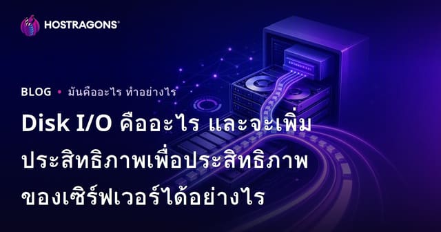 Disk I/O คืออะไร และจะเพิ่มประสิทธิภาพเพื่อประสิทธิภาพของเซิร์ฟเวอร์ได้อย่างไร