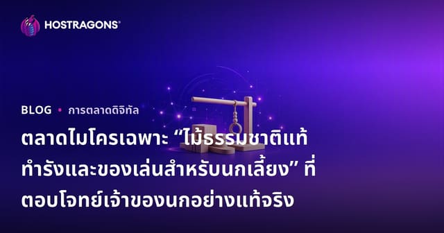 ตลาดไมโครเฉพาะ “ไม้ธรรมชาติแท้ทำรังและของเล่นสำหรับนกเลี้ยง” ที่ตอบโจทย์เจ้าของนกอย่างแท้จริง