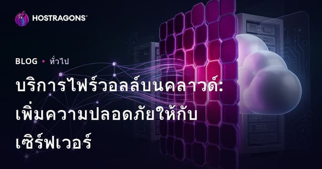 บริการไฟร์วอลล์บนคลาวด์: เพิ่มความปลอดภัยให้กับเซิร์ฟเวอร์