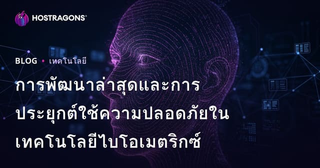 การพัฒนาล่าสุดและการประยุกต์ใช้ความปลอดภัยในเทคโนโลยีไบโอเมตริกซ์
