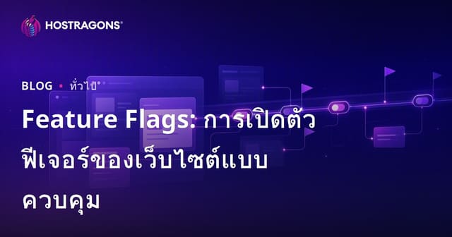 Feature Flags คืออะไร? วิธีปล่อยฟีเจอร์ใหม่บนเว็บไซต์แบบควบคุม – ลดเสี่ยง เพิ่มความเร็ว