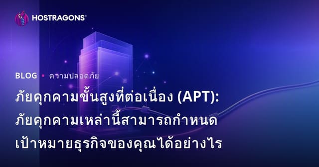 ภัยคุกคามถาวรขั้นสูง (APT): ธุรกิจของคุณถูกโจมตีได้อย่างไรและควรรับมืออย่างไร