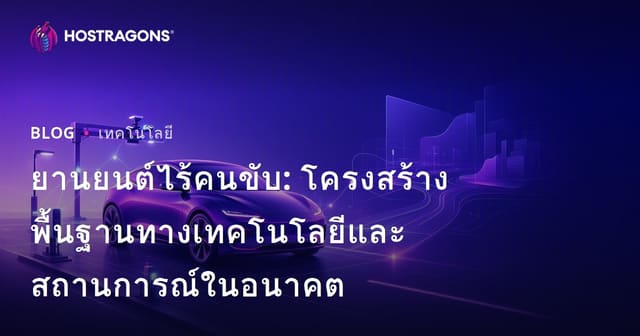 ยานยนต์ไร้คนขับ: โครงสร้างพื้นฐานทางเทคโนโลยีและสถานการณ์ในอนาคต