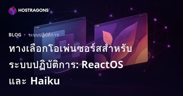ทางเลือกโอเพ่นซอร์สสำหรับระบบปฏิบัติการ: ReactOS และ Haiku